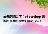 ps裁剪消失了（photoshop 裁剪图片后图片消失解决方法）
