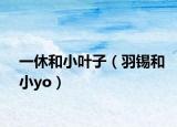 一休和小叶子（羽锡和小yo）