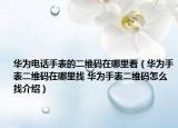 华为电话手表的二维码在哪里看（华为手表二维码在哪里找 华为手表二维码怎么找介绍）