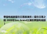 泰国电视剧爱在日落前演员（爱在日落之前 2009年Son,Grand主演的泰国电视剧）