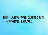 用第一人称写作有什么影响（用第一人称写作有什么好处）