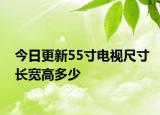 今日更新55寸电视尺寸长宽高多少