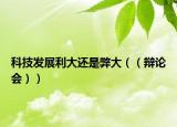 科技发展利大还是弊大（（辩论会））