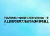 手机里的照片视频怎么快速传到电脑（手机上的照片视频文件如何快速传到电脑上）