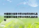 中国银行信用卡积分如何兑换礼品中国银行信用卡积分兑换礼品的流程