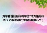 汽车的性能指标有哪些?动力性指标是?（汽车的动力性指标有哪几个）