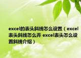 excel的表头斜线怎么设置（excel表头斜线怎么弄 excel表头怎么设置斜线介绍）
