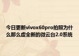 今日更新vivox60pro拍照为什么那么虚全新的微云台2.0系统