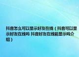 抖音怎么可以显示好友在线（抖音可以显示好友在线吗 抖音好友在线能显示吗介绍）