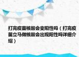 打完疫苗核酸会变阳性吗（打完疫苗立马做核酸会出现阳性吗详细介绍）