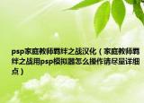 psp家庭教师羁绊之战汉化（家庭教师羁绊之战用psp模拟器怎么操作请尽量详细点）