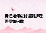 拆迁如何应付遇到拆迁需要如何做