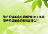 资产阶级革命对英国的影响（英国资产阶级革命的影响是什么?）