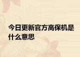 今日更新官方高保机是什么意思