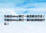 马自达istop黄灯一直亮解决方法（马自达istop黄灯一直闪的原因是什么）
