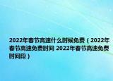 2022年春节高速什么时候免费（2022年春节高速免费时间 2022年春节高速免费时间段）