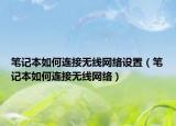 笔记本如何连接无线网络设置（笔记本如何连接无线网络）