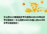 怎么把word里面的参考文献用endnote导出参考文献格式（怎么调整endnote插入到word中参考文献的格式）