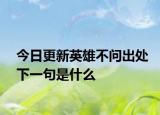 今日更新英雄不问出处下一句是什么