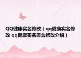 QQ健康实名修改（qq健康实名修改 qq健康实名怎么修改介绍）