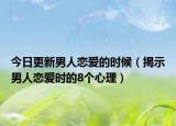今日更新男人恋爱的时候（揭示男人恋爱时的8个心理）