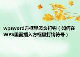 wpsword方框里怎么打钩（如何在WPS里面插入方框里打钩符号）