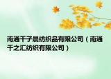 南通千子晨纺织品有限公司（南通千之汇纺织有限公司）