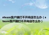 steam客户端打不开商店怎么办（steam客户端打不开商店怎么办）