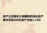 房产公证要多少钱国务院简化房产赠与手续200万房产可省1.74万