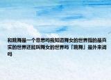 和跳舞是一个意思吗我知道舞女的世界指的是真实的世界还能叫舞女的世界吗「跳舞」是外来词吗