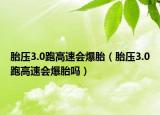 胎压3.0跑高速会爆胎（胎压3.0跑高速会爆胎吗）