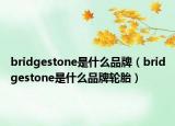 bridgestone是什么品牌（bridgestone是什么品牌轮胎）