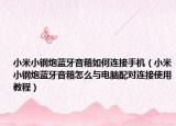 小米小钢炮蓝牙音箱如何连接手机（小米小钢炮蓝牙音箱怎么与电脑配对连接使用教程）