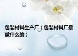 包装材料生产厂（包装材料厂是做什么的）