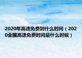 2020年高速免费到什么时间（2020全国高速免费时间是什么时候）