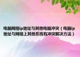 电脑网络ip地址与其他电脑冲突（电脑ip地址与网络上其他系统有冲突解决方法）