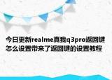 今日更新realme真我q3pro返回键怎么设置带来了返回键的设置教程