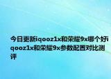 今日更新iqooz1x和荣耀9x哪个好iqooz1x和荣耀9x参数配置对比测评