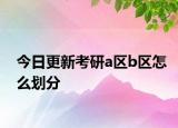 今日更新考研a区b区怎么划分