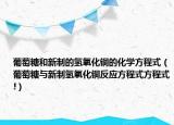 葡萄糖和新制的氢氧化铜的化学方程式（葡萄糖与新制氢氧化铜反应方程式方程式!）