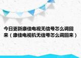 今日更新康佳电视无信号怎么调回来（康佳电视机无信号怎么调回来）