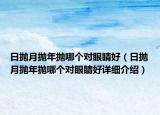 日抛月抛年抛哪个对眼睛好（日抛月抛年抛哪个对眼睛好详细介绍）
