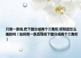 只用一条线,把下图分成两个三角形,你知道怎么画的吗（如何用一条直线将下图分成两个三角形）