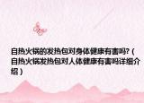 自热火锅的发热包对身体健康有害吗?（自热火锅发热包对人体健康有害吗详细介绍）