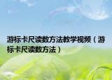 游标卡尺读数方法教学视频（游标卡尺读数方法）