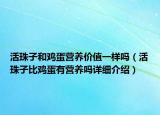 活珠子和鸡蛋营养价值一样吗（活珠子比鸡蛋有营养吗详细介绍）