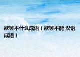 欲罢不什么成语（欲罢不能 汉语成语）