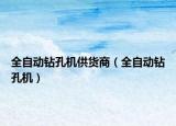 全自动钻孔机供货商（全自动钻孔机）