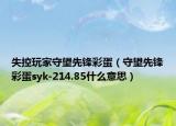 失控玩家守望先锋彩蛋（守望先锋彩蛋syk-214.85什么意思）