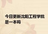 今日更新沈阳工程学院是一本吗
